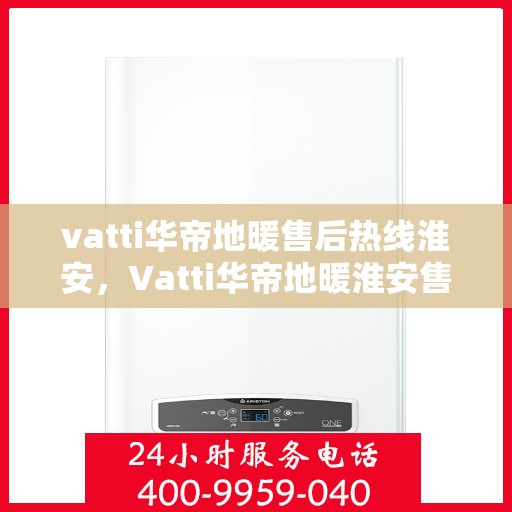 vatti华帝地暖售后热线淮安，Vatti华帝地暖淮安售后热线，专业解决您的地暖问题