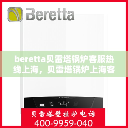 beretta贝雷塔锅炉客服热线上海，贝雷塔锅炉上海客服热线详解