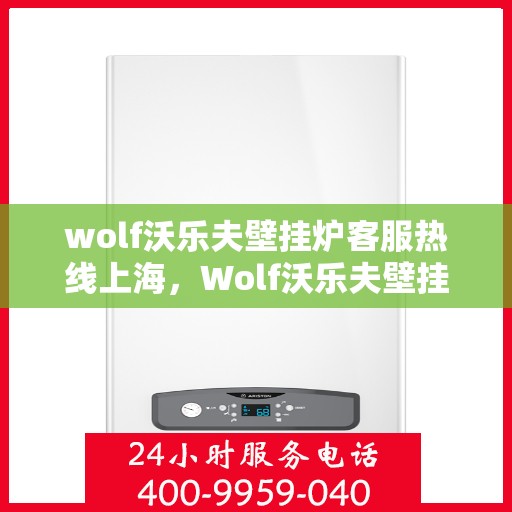 wolf沃乐夫壁挂炉客服热线上海，Wolf沃乐夫壁挂炉上海客服热线指南