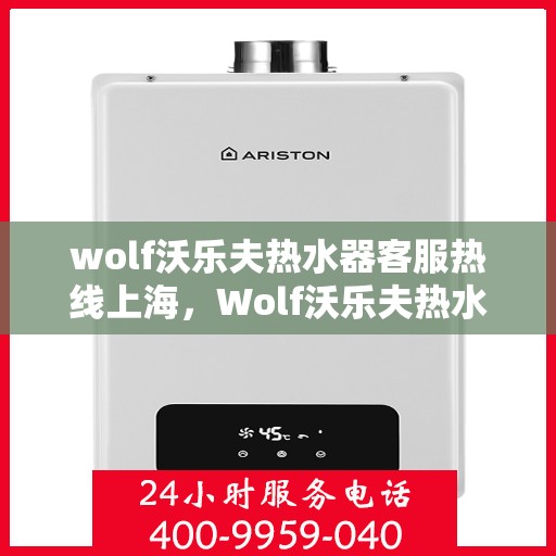 wolf沃乐夫热水器客服热线上海，Wolf沃乐夫热水器上海客服热线指南